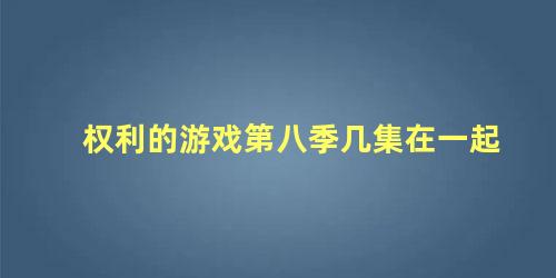 权利的游戏第八季几集在一起