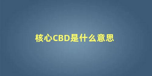 核心CBD是什么意思