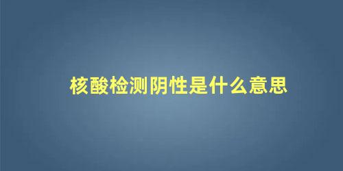 核酸检测阴性是什么意思