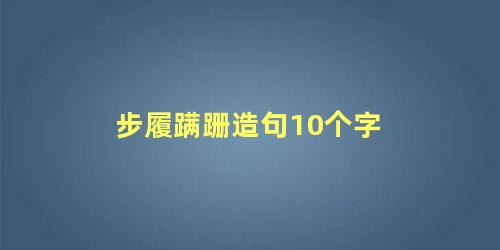 步履蹒跚造句10个字