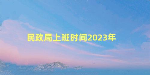 民政局上班时间2023年