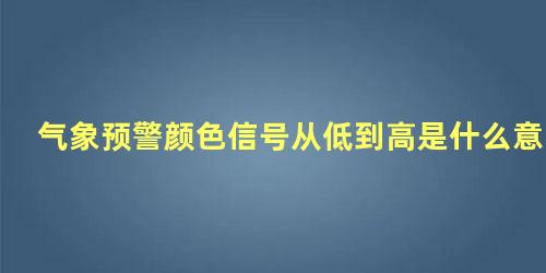 气象预警颜色信号从低到高是什么意思