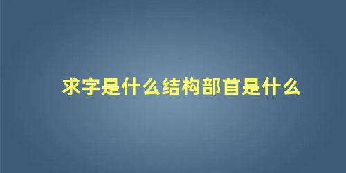 求字是什么结构部首是什么