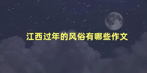 江西过年的风俗有哪些作文