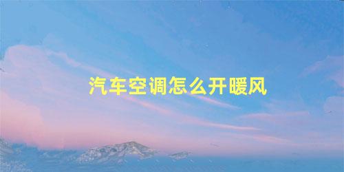 汽车空调怎么开暖风