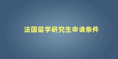 法国留学研究生申请条件