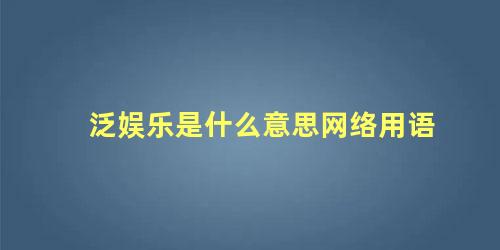 泛娱乐是什么意思网络用语