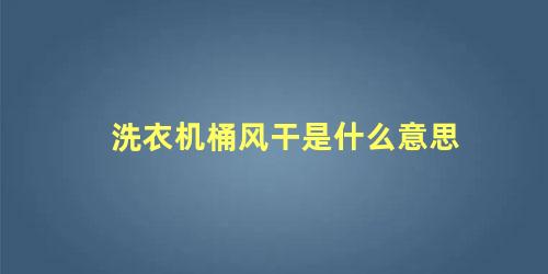 洗衣机桶风干是什么意思