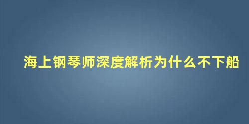 海上钢琴师深度解析为什么不下船