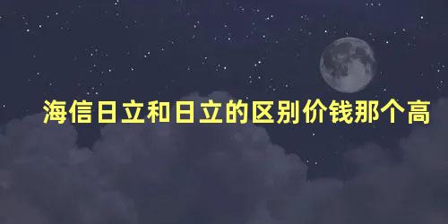 海信日立和日立的区别价钱那个高