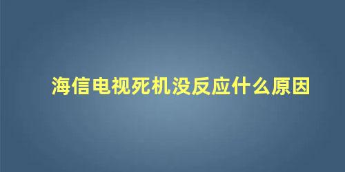 海信电视死机没反应什么原因