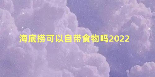 海底捞可以自带食物吗2022