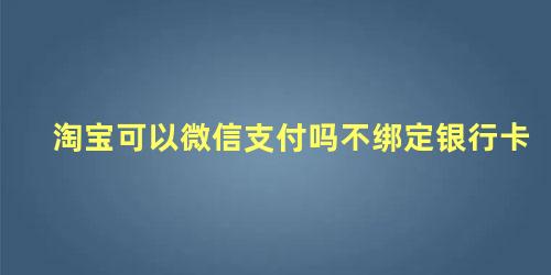 淘宝可以微信支付吗不绑定银行卡