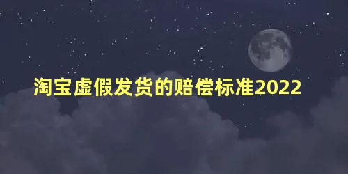 淘宝虚假发货的赔偿标准2022