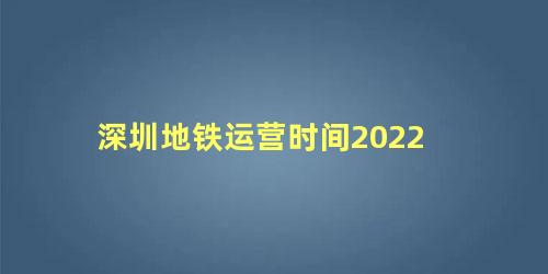 深圳地铁运营时间2022