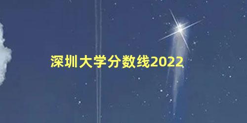 深圳大学分数线2022