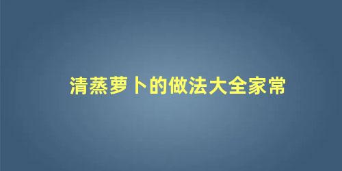 清蒸萝卜的做法大全家常