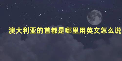 澳大利亚的首都是哪里用英文怎么说