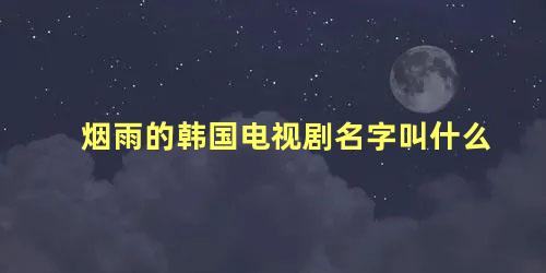 烟雨的韩国电视剧名字叫什么