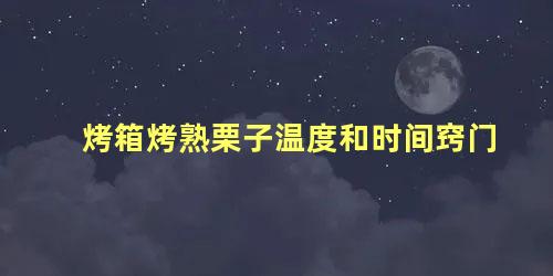 烤箱烤熟栗子温度和时间窍门