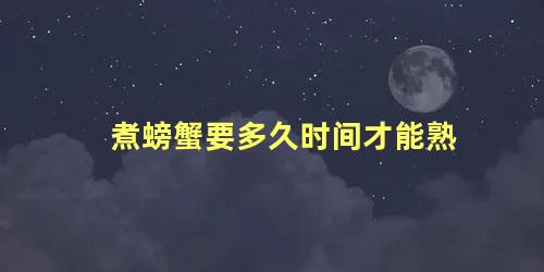 煮螃蟹要多久时间才能熟