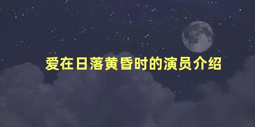 爱在日落黄昏时的演员介绍