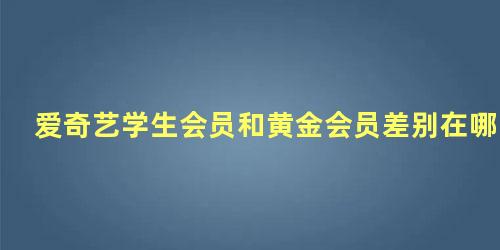 爱奇艺学生会员和黄金会员差别在哪