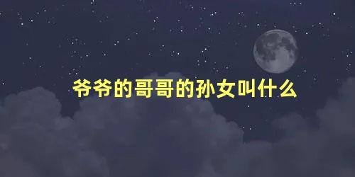 爷爷的哥哥的孙女叫什么