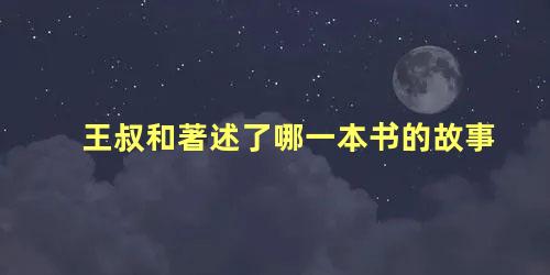 王叔和著述了哪一本书的故事