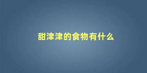 甜津津的食物有什么