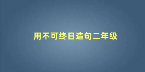 用不可终日造句二年级