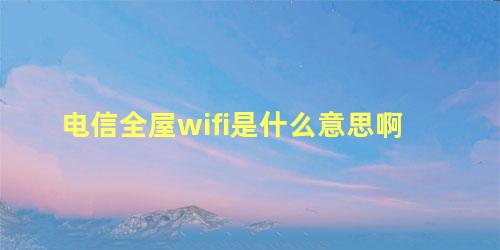 电信全屋wifi是什么意思啊