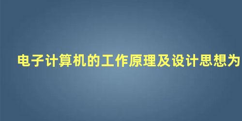 电子计算机的工作原理及设计思想为什么理论