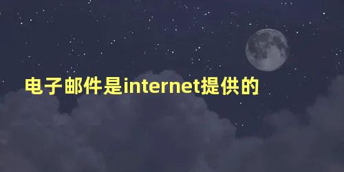 电子邮件是internet提供的一项最基本的服务