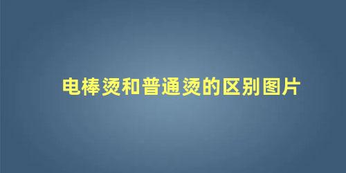 电棒烫和普通烫的区别图片