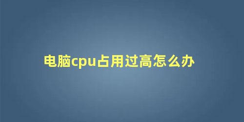 电脑cpu占用过高怎么办