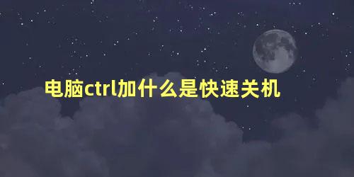 电脑ctrl加什么是快速关机