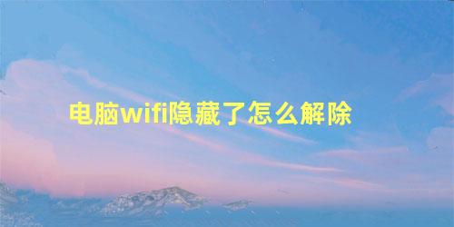 电脑wifi隐藏了怎么解除