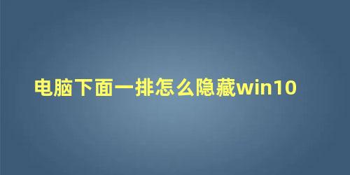 电脑下面一排怎么隐藏win10