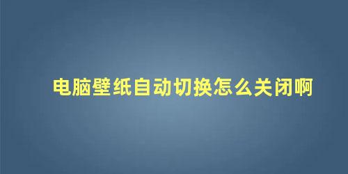 电脑壁纸自动切换怎么关闭啊