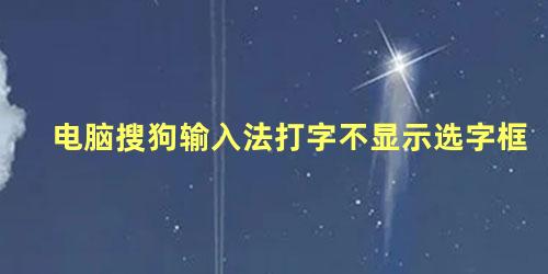 电脑搜狗输入法打字不显示选字框