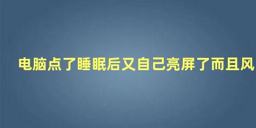 电脑点了睡眠后又自己亮屏了而且风扇开始运作