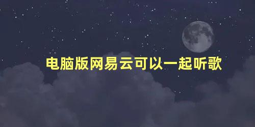 电脑版网易云可以一起听歌