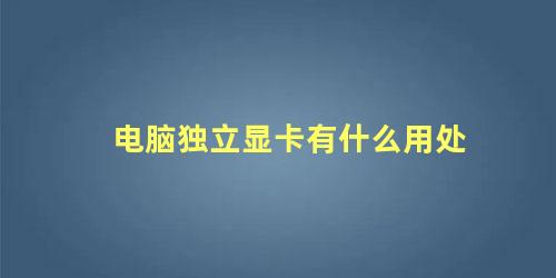 电脑独立显卡有什么用处