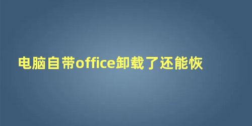 电脑自带office卸载了还能恢复吗安卓