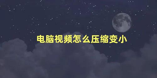 电脑视频怎么压缩变小