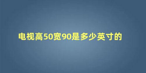 电视高50宽90是多少英寸的