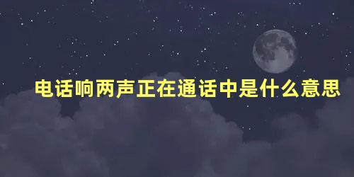 电话响两声正在通话中是什么意思