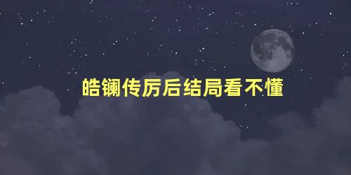 皓镧传厉后结局看不懂