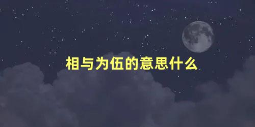 相与为伍的意思什么